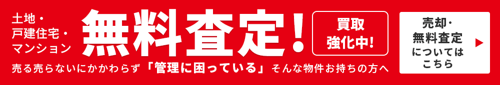 土地・戸建・マンション 無料査定！売る売らないにかかわらず「管理に困っている」そんな物件お持ちの方へ！売却・無料査定についてはこちら